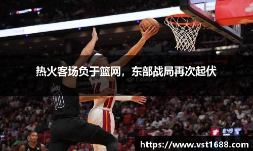 热火客场负于篮网，东部战局再次起伏